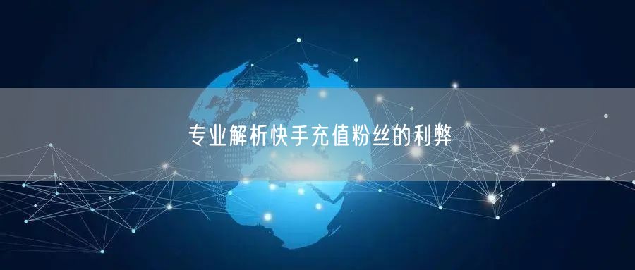 专业解析快手充值粉丝的利弊