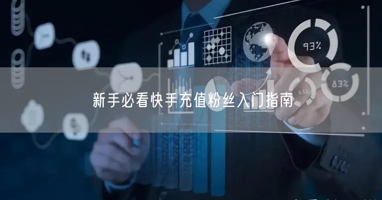 新手必看快手充值粉丝入门指南