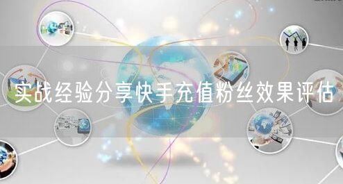 实战经验分享快手充值粉丝效果评估