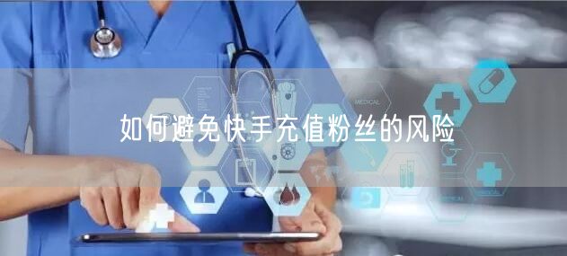 如何避免快手充值粉丝的风险