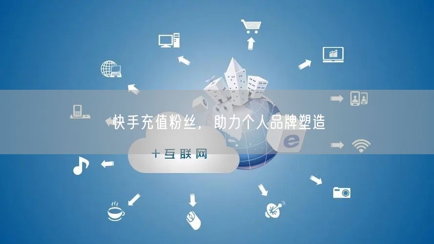 快手充值粉丝，助力个人品牌塑造