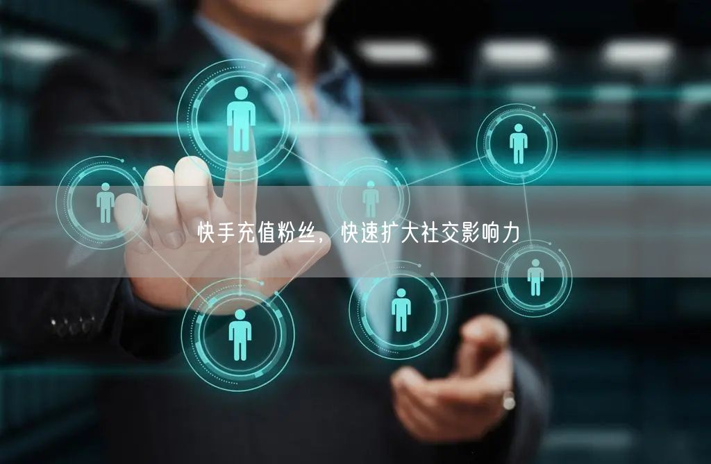 快手充值粉丝，快速扩大社交影响力
