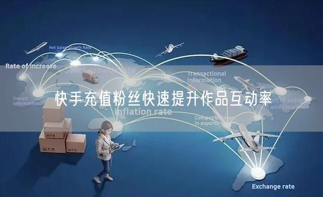 快手充值粉丝快速提升作品互动率