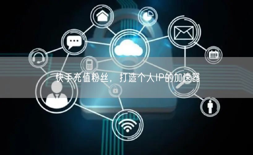 快手充值粉丝，打造个人IP的加速器
