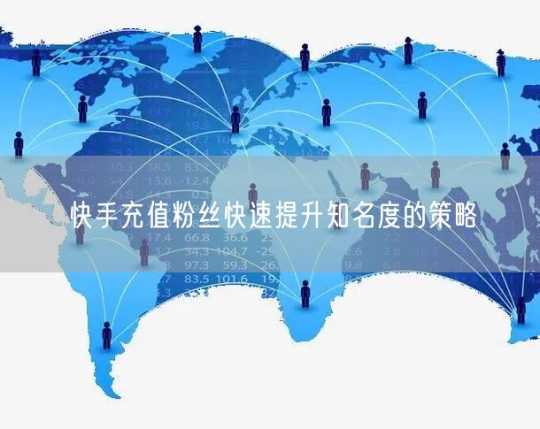快手充值粉丝快速提升知名度的策略