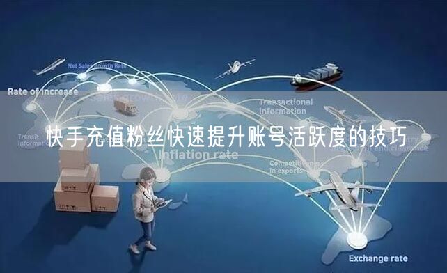 快手充值粉丝快速提升账号活跃度的技巧