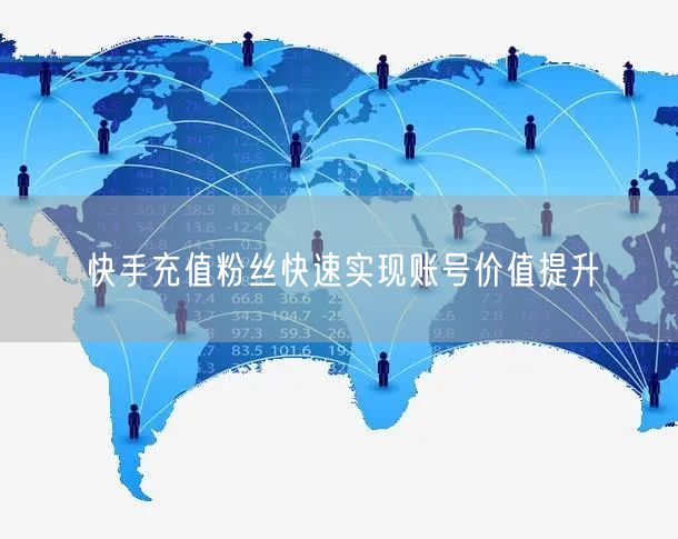 快手充值粉丝快速实现账号价值提升
