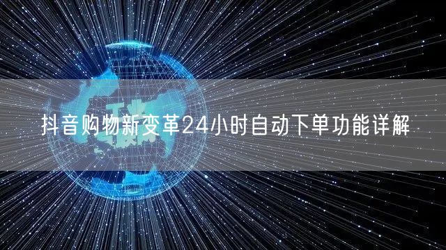 抖音购物新变革24小时自动下单功能详解