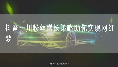 抖音千川粉丝增长策略助你实现网红梦