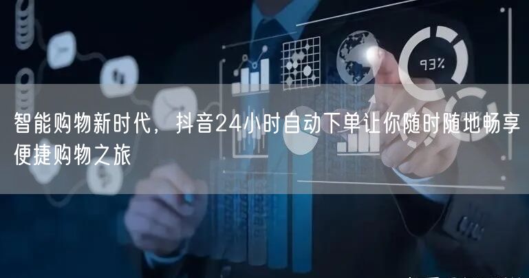 智能购物新时代，抖音24小时自动下单让你随时随地畅享便捷购物之旅