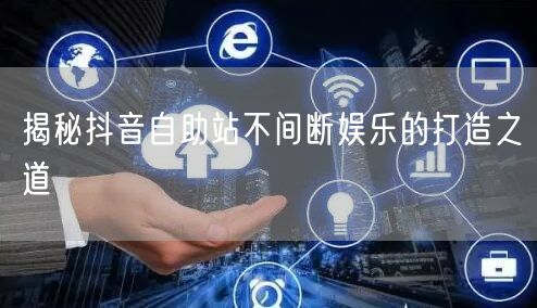 揭秘抖音自助站不间断娱乐的打造之道