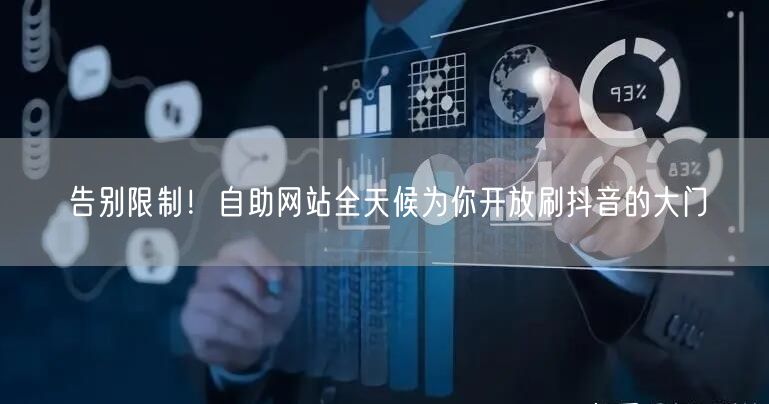 告别限制！自助网站全天候为你开放刷抖音的大门