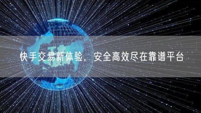 快手交易新体验，安全高效尽在靠谱平台