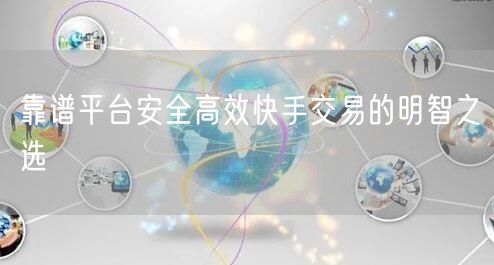 靠谱平台安全高效快手交易的明智之选