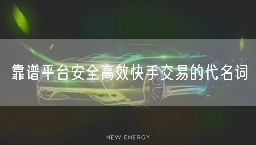 靠谱平台安全高效快手交易的代名词