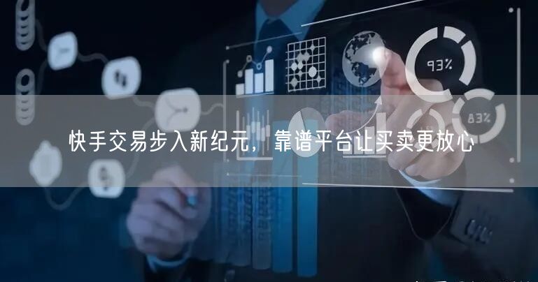 快手交易步入新纪元，靠谱平台让买卖更放心