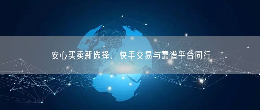 安心买卖新选择，快手交易与靠谱平台同行