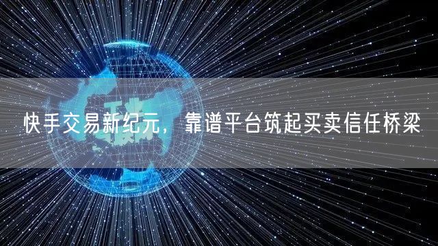 快手交易新纪元，靠谱平台筑起买卖信任桥梁