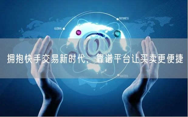 拥抱快手交易新时代，靠谱平台让买卖更便捷