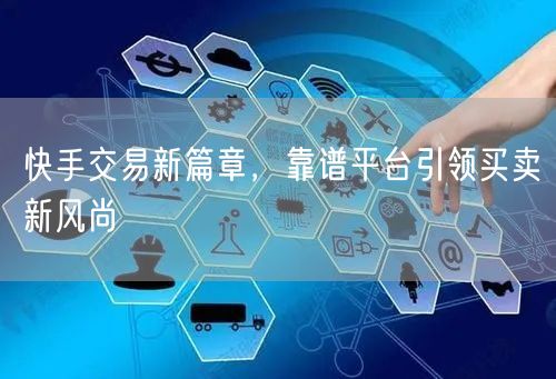快手交易新篇章，靠谱平台引领买卖新风尚