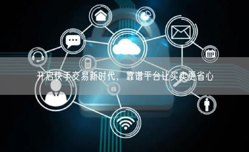 开启快手交易新时代，靠谱平台让买卖更省心