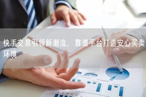快手交易引领新潮流，靠谱平台打造安心买卖环境