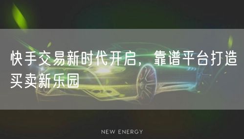 快手交易新时代开启，靠谱平台打造买卖新乐园