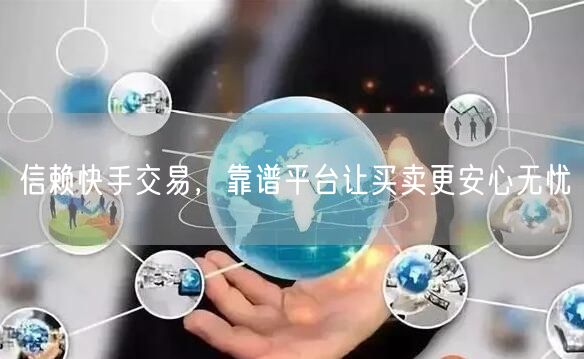 信赖快手交易，靠谱平台让买卖更安心无忧