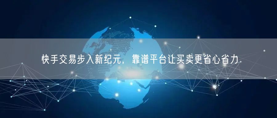 快手交易步入新纪元，靠谱平台让买卖更省心省力