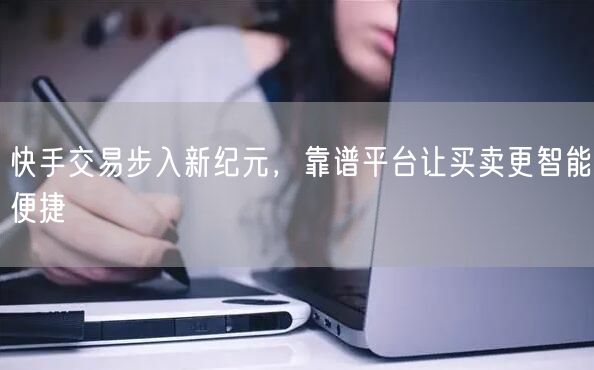 快手交易步入新纪元，靠谱平台让买卖更智能便捷