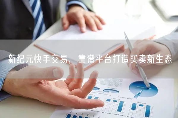 新纪元快手交易，靠谱平台打造买卖新生态