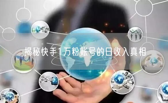 揭秘快手1万粉账号的日收入真相