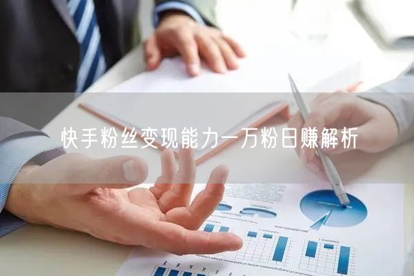 快手粉丝变现能力一万粉日赚解析