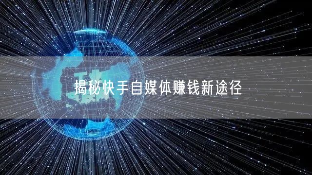 揭秘快手自媒体赚钱新途径
