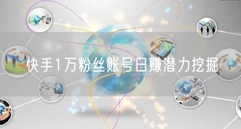 快手1万粉丝账号日赚潜力挖掘