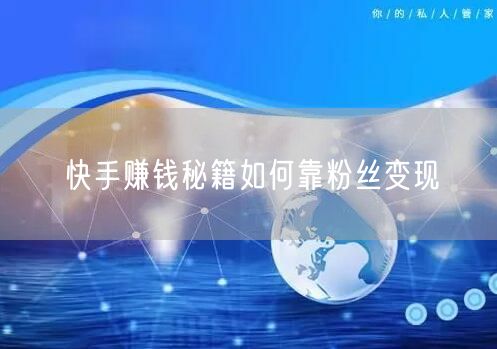 快手赚钱秘籍如何靠粉丝变现