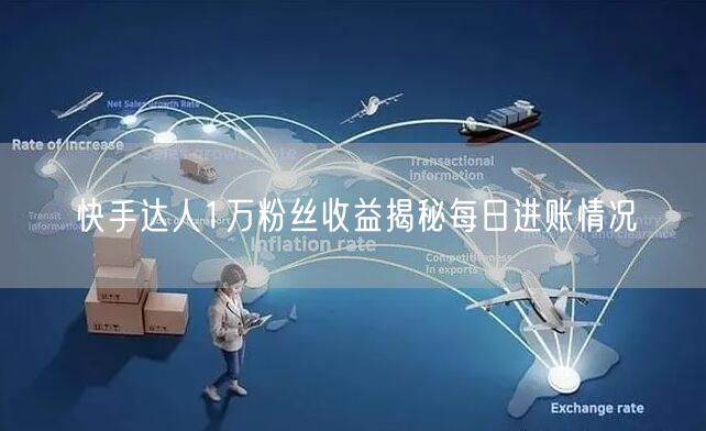 快手达人1万粉丝收益揭秘每日进账情况