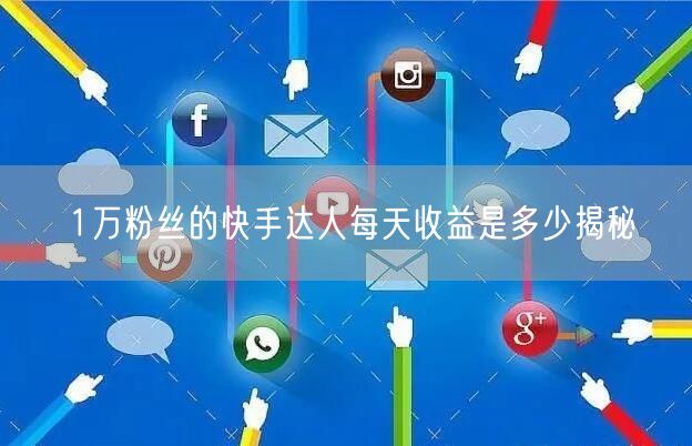 1万粉丝的快手达人每天收益是多少揭秘