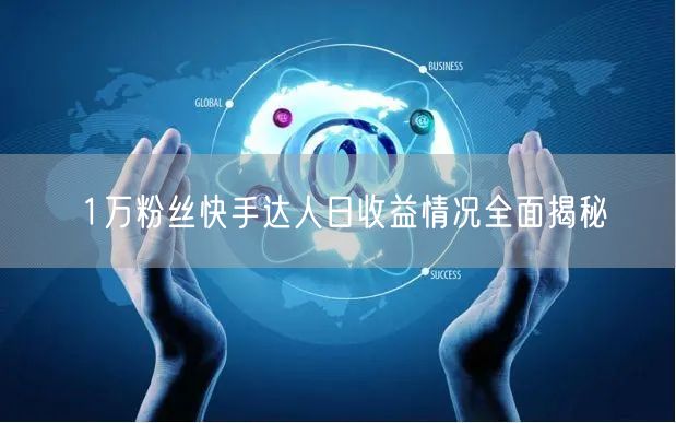 1万粉丝快手达人日收益情况全面揭秘