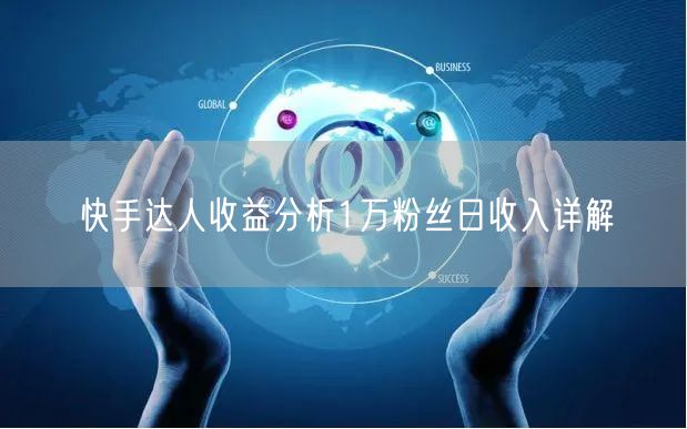 快手达人收益分析1万粉丝日收入详解