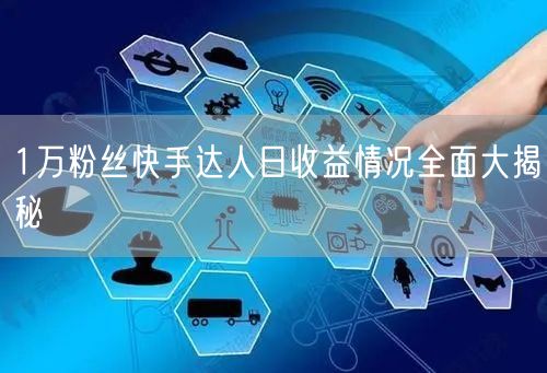 1万粉丝快手达人日收益情况全面大揭秘