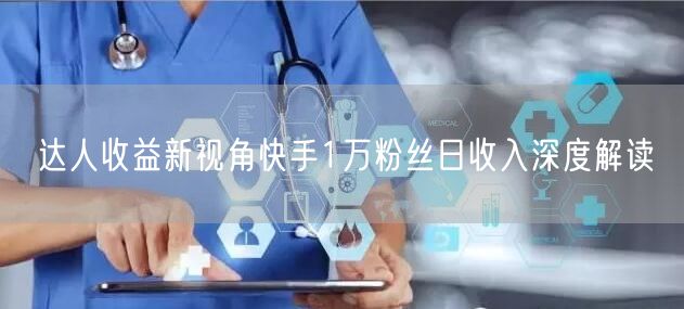 达人收益新视角快手1万粉丝日收入深度解读