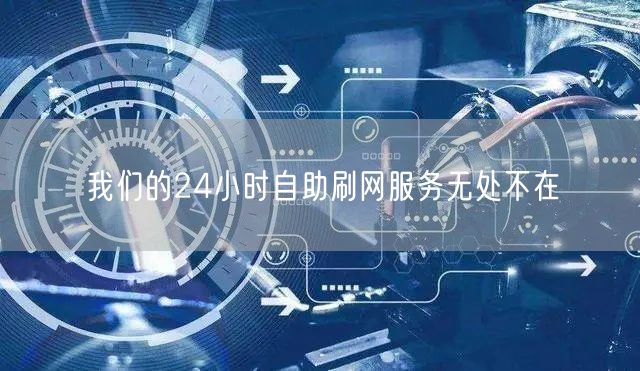 我们的24小时自助刷网服务无处不在