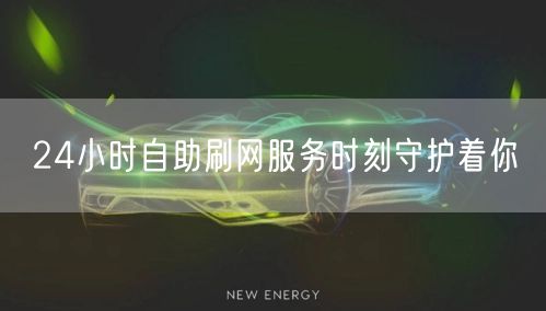 24小时自助刷网服务时刻守护着你