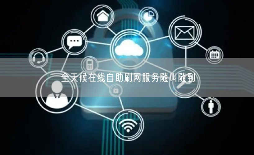 全天候在线自助刷网服务随叫随到