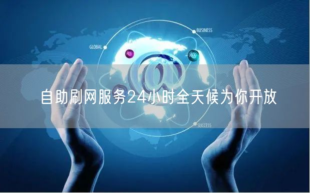 自助刷网服务24小时全天候为你开放