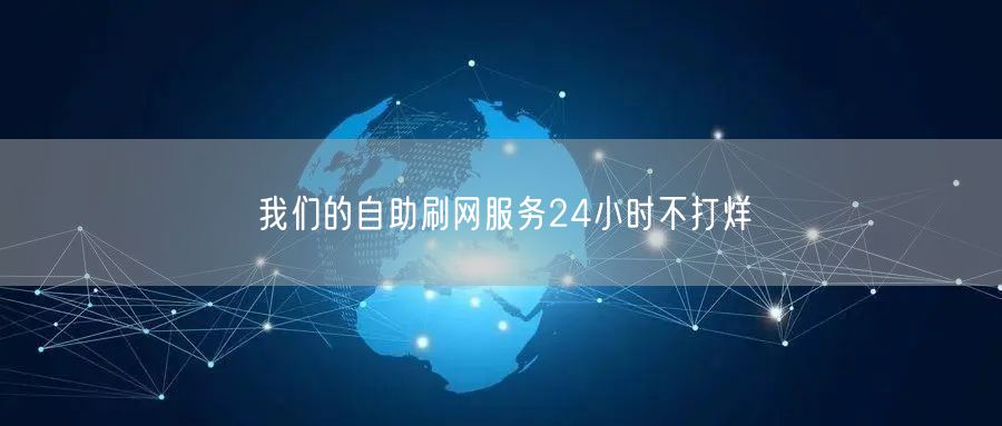 我们的自助刷网服务24小时不打烊