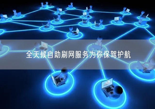 全天候自助刷网服务为你保驾护航