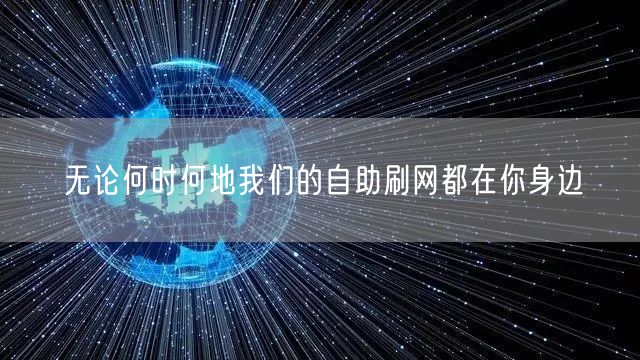无论何时何地我们的自助刷网都在你身边