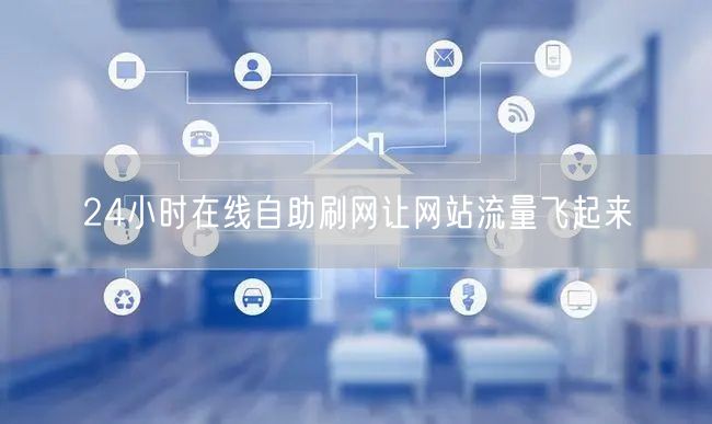 24小时在线自助刷网让网站流量飞起来